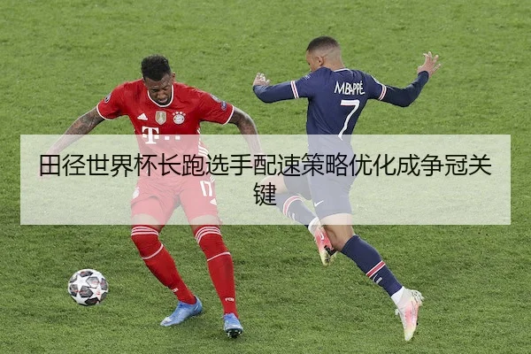 田径世界杯长跑选手配速策略优化成争冠关键